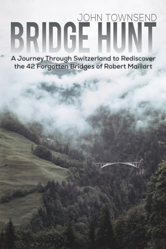 Bridge Hunt: A Journey Through Switzerland to Rediscover the 42 Forgotten Bridges of Robert Maillart von Austin Macauley